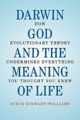 Darwin, God and the Meaning of Life: How Evolutionary Theory Undermines Everything You Thought You Knew by Steve Stewart-Williams