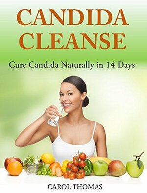 Candida Cleanse: Cure Candida Naturally in 14 Days by Carol Thomas