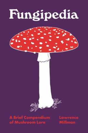 Fungipedia: A Brief Compendium of Mushroom Lore by Amy Jean Porter, Lawrence Millman