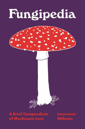 Fungipedia: A Brief Compendium of Mushroom Lore by Lawrence Millman, Amy Jean Porter