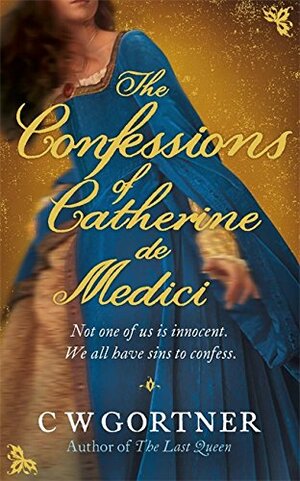Confessions Of Catherine De Medici by C.W. Gortner