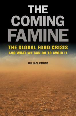 The Coming Famine: The Global Food Crisis and What We Can Do to Avoid It by Julian Cribb