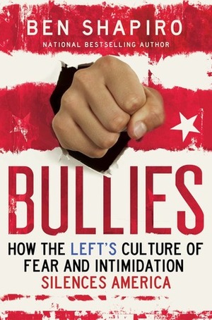 Bullies: How the Left's Culture of Fear and Intimidation Silences Americans by Ben Shapiro
