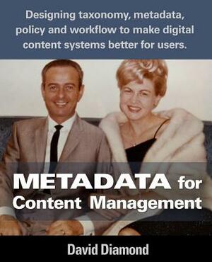 Metadata for Content Management: Designing taxonomy, metadata, policy and workflow to make digital content systems better for users. by David Diamond