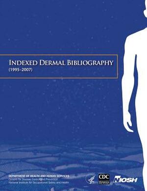 Indexed Dermal Bibliography (1995-2007) by National Institute Fo Safety and Health, D. Human Services, Centers for Disease Cont And Prevention