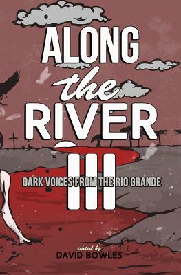 Along the River III: Dark Voices from the Rio Grande by David Bowles