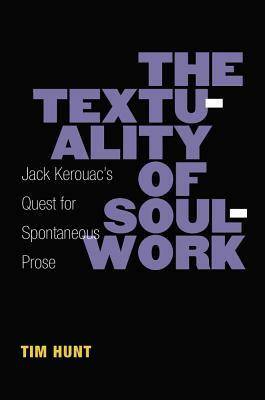 The Textuality of Soulwork: Jack Kerouac's Quest for Spontaneous Prose by Timothy Hunt