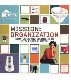 Mission: Organization : strategies and solutions to clear your clutter by HGTV