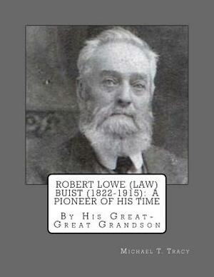 Robert Lowe (Law) Buist (1822-1915): A Pioneer of His Time: By His Great-Great Grandson by Michael T. Tracy