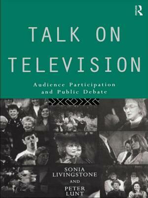 Talk on Television: Audience Participation and Public Debate by Sonia Livingstone, Peter Lunt