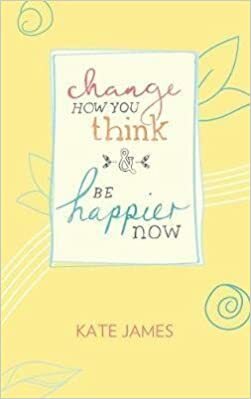 Change How You Think & Be Happier Now by Kate James