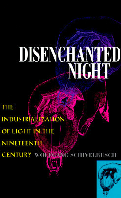 Disenchanted Night: The Industrialization of Light in the Nineteenth Century by Wolfgang Schivelbusch