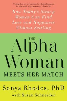 The Alpha Woman Meets Her Match: How Today's Strong Women Can Find Love and Happiness Without Settling by Susan Schneider, Sonya Rhodes