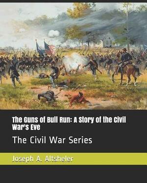 The Guns of Bull Run: A Story of the Civil War's Eve: The Civil War Series by Joseph a. Altsheler