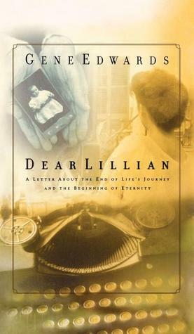 Dear Lillian: A Letter about the End of Life's Journey and the Beginning of Eternity by Gene Edwards