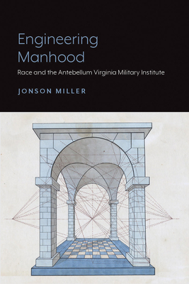 Engineering Manhood: Race and the Antebellum Virginia Military Institute by Jonson Miller