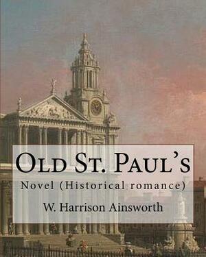 Old St. Paul's (novel). By: W. Harrison Ainsworth: Historical romance by W. Harrison Ainsworth