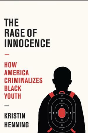 The Rage of Innocence: How America Criminalizes Black Youth by Kristin Henning