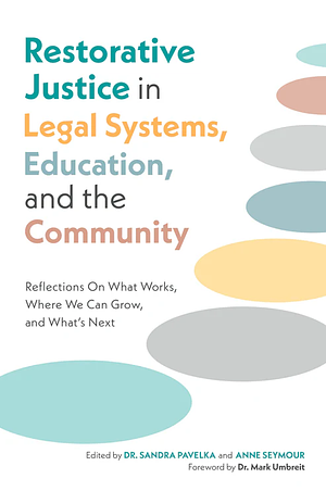 Restorative Justice in Legal Systems, Education and the Community: Reflections On What Works, Where We Can Grow, and What's Next by Anne Seymour, Sandra Pavelka