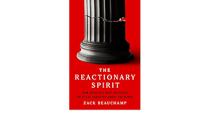 The Reactionary Spirit: How America's Most Insidious Political Tradition Swept the World by Zack Beauchamp