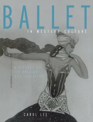 Ballet in Western Culture: A History of Its Origins and Evolution by Carol Lee