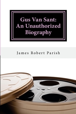 Gus Van Sant: An Unauthorized Biography by James Robert Parish