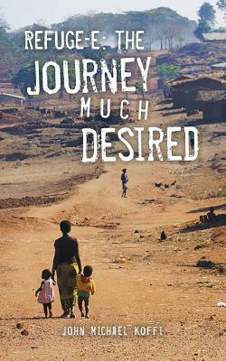 Refuge-e: The Journey Much Desired by John Michael Koffi