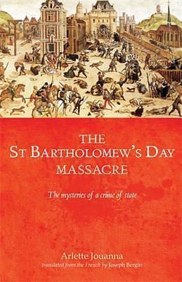 The Saint Bartholomew's Day massacre: The mysteries of a crime of state by Arlette Jouanna, Joseph Bergin