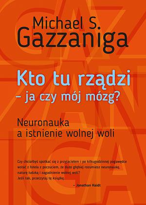 Kto tu rządzi – ja czy mój mózg? Neuronauka a istnienie wolnej woli by Michael S. Gazzaniga