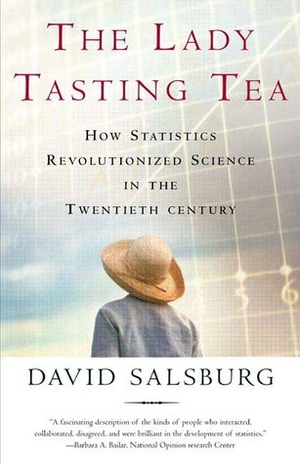 The Lady Tasting Tea: How Statistics Revolutionized Science in the Twentieth Century by David Salsburg