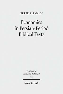 Economics in Persian-Period Biblical Texts: Their Interactions with Economic Developments in the Persian Period and Earlier Biblical Traditions by Peter Altmann