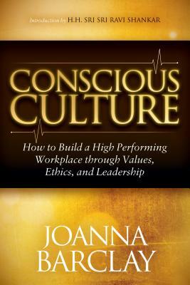 Conscious Culture: How to Build a High Performing Workplace Through Leadership, Values, and Ethics by Joanna Barclay