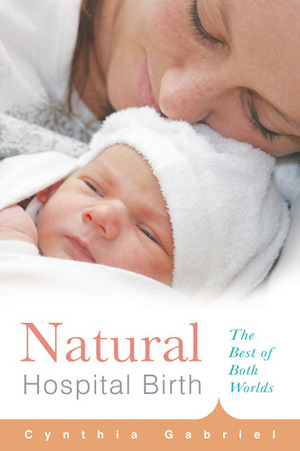 Natural Hospital Birth: The Best of Both Worlds by Cynthia Gabriel