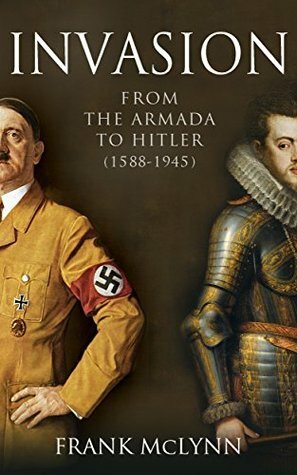 Invasion: From the Armada to Hitler (1588-1945) by Frank McLynn