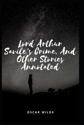 Lord Arthur Savile's Crime, And Other Stories Annotated by Oscar Wilde