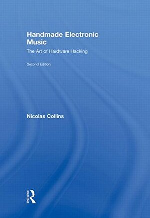 Handmade Electronic Music: The Art of Hardware Hacking With DVD ROM by Nicolas Collins