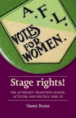 Stage rights!: The Actresses' Franchise League, activism and politics 1908-58 by Naomi Paxton