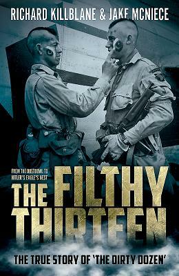 The Filthy Thirteen: From the Dustbowl to Hitler's Eagle's Nest - The True Story of the Dirty Dozen by Jake McNiece, Richard Killblane