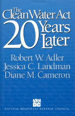 The Clean Water Act 20 Years Later by Jessica C. Landman, Robert W. Adler, Diane M. Cameron