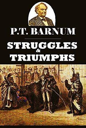 Struggles and Triumphs: Or, Forty Years' Recollections of P. T. Barnum by P.T. Barnum, P.T. Barnum