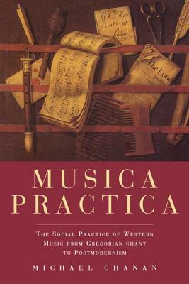 Musica Practica: The Social Practice of Western Music From Gregorian Chant to Postmodernism by Michael Chanan