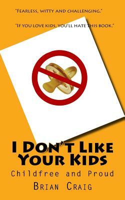 I Don't Like Your Kids: Childfree and Proud by Brian Craig