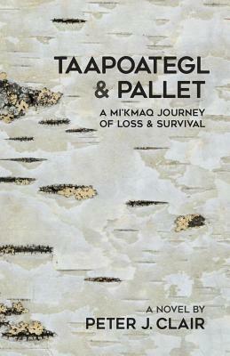 Taapoategl & Pallet: A Mi'kmaq Journey of Loss & Survival by Peter J. Clair