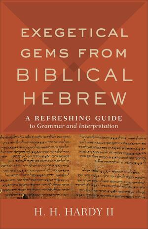 Exegetical Gems from Biblical Hebrew: A Refreshing Guide to Grammar and Interpretation by H.H. Hardy II, H.H. Hardy II