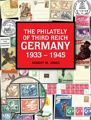 The Philately Of Third Reich Germany 1933 1945 by Robert W. Jones