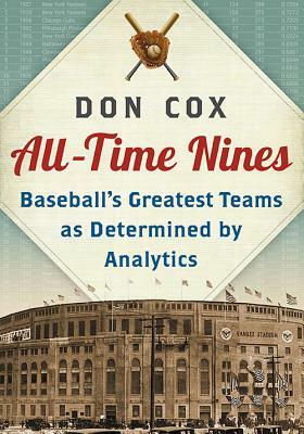 All-Time Nines: Baseball's Greatest Teams as Determined by Analytics by Don Cox