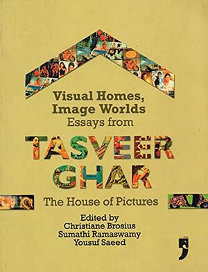 The Visual Homes, Image Worlds: Essays From Tasveer Ghar, The House of Pictures by Yousuf Saeed, Sumathi Ramaswamy, Christiane Brosius