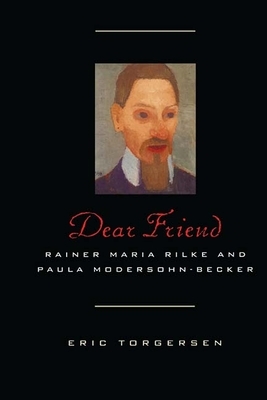 Dear Friend: Rainer Maria Rilke and Paula Modersohn-Becker by Eric Torgersen