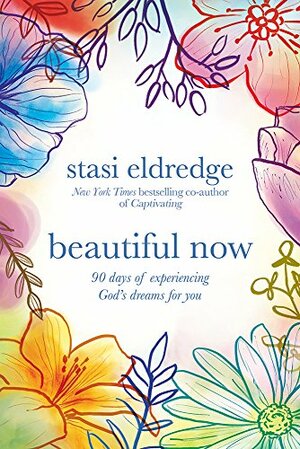 Beautiful Now: 90 Days of Experiencing God's Dreams for You by Stasi Eldredge