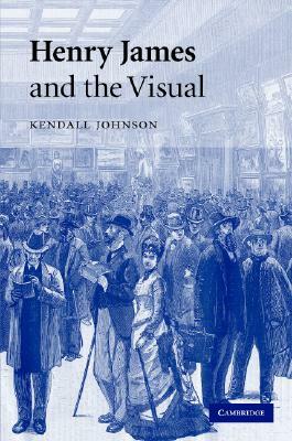 Henry James and the Visual by Kendall Johnson